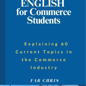 Technical English for Commerce Students: Explaining 60  Current Topics in the Commerce Industry