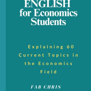 Technical English for Economics Students: Explaining 60  Current Topics in the Economics Field